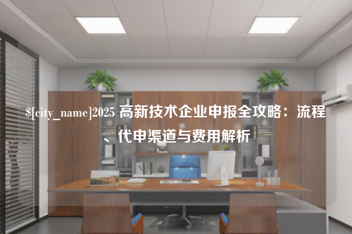 常德2025 高新技术企业申报全攻略：流程、代申渠道与费用解析
