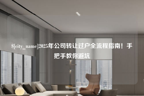 常德2025年公司转让过户全流程指南！手把手教你避坑